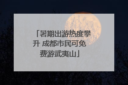 暑期出游热度攀升 成都市民可免费游武夷山