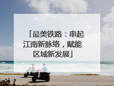 最美铁路：串起江南新脉络，赋能区域新发展