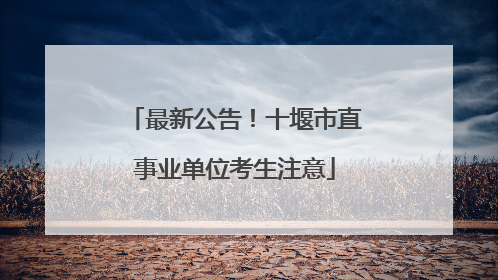 最新公告！十堰市直事业单位考生注意