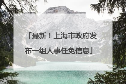 最新！上海市政府发布一组人事任免信息