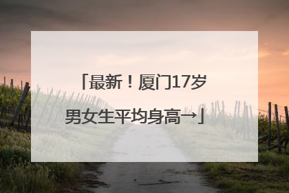 最新！厦门17岁男女生平均身高→