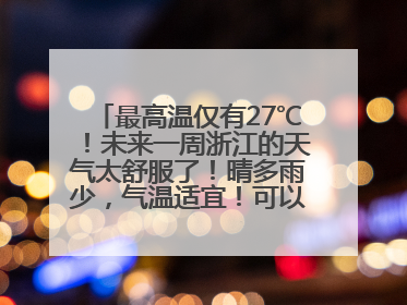 最高温仅有27℃！未来一周浙江的天气太舒服了！晴多雨少，气温适宜！可以洗洗晒晒了