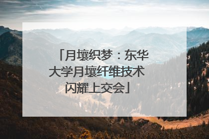 月壤织梦：东华大学月壤纤维技术闪耀上交会