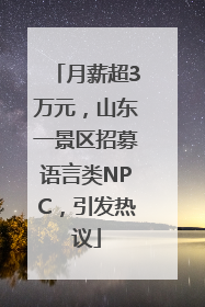 月薪超3万元，山东一景区招募语言类NPC，引发热议