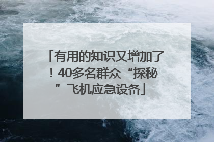 有用的知识又增加了！40多名群众“探秘”飞机应急设备