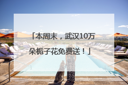 本周末，武汉10万朵栀子花免费送！