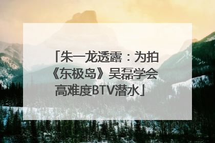 朱一龙透露：为拍《东极岛》吴磊学会高难度BTV潜水