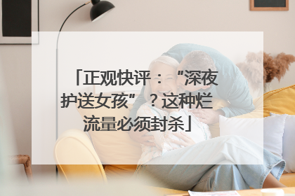 正观快评：“深夜护送女孩”？这种烂流量必须封杀