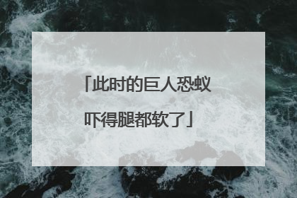 此时的巨人恐蚁吓得腿都软了
