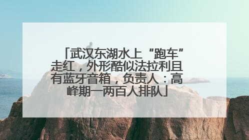 武汉东湖水上“跑车”走红，外形酷似法拉利且有蓝牙音箱，负责人：高峰期一两百人排队