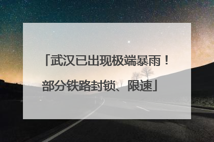武汉已出现极端暴雨！部分铁路封锁、限速