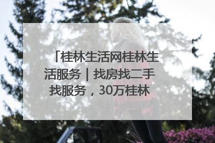 桂林生活网桂林生活服务｜找房找二手找服务，30万桂林人都在用！
