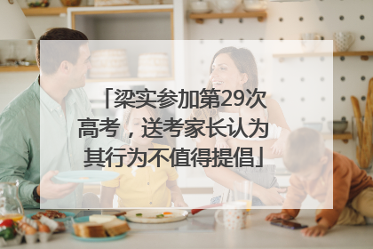 梁实参加第29次高考，送考家长认为其行为不值得提倡