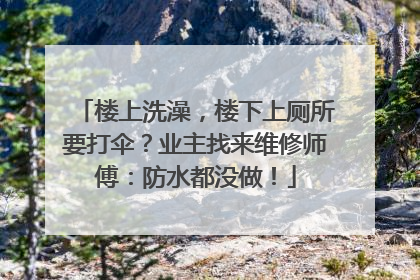 楼上洗澡，楼下上厕所要打伞？业主找来维修师傅：防水都没做！