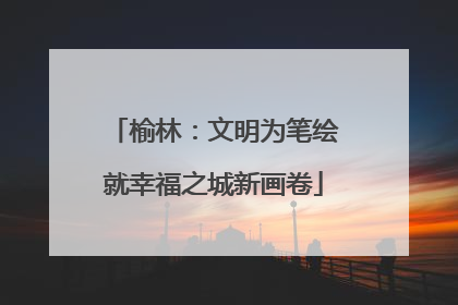 榆林：文明为笔绘就幸福之城新画卷