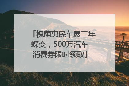 槐荫惠民车展三年蝶变，500万汽车消费券限时领取