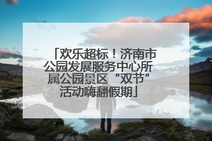 欢乐超标！济南市公园发展服务中心所属公园景区“双节”活动嗨翻假期