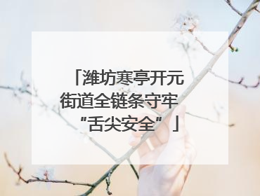 潍坊寒亭开元街道全链条守牢“舌尖安全”
