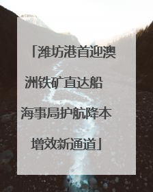 潍坊港首迎澳洲铁矿直达船 海事局护航降本增效新通道