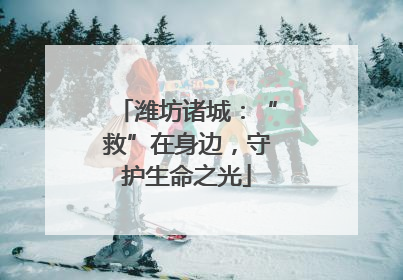 潍坊诸城：“救”在身边，守护生命之光