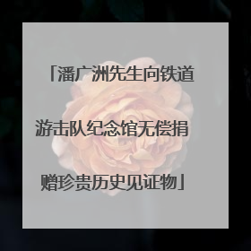 潘广洲先生向铁道游击队纪念馆无偿捐赠珍贵历史见证物