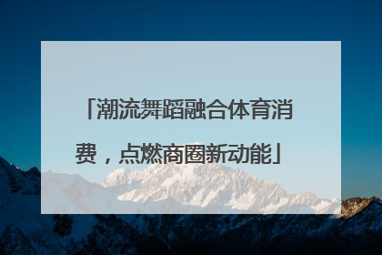 潮流舞蹈融合体育消费，点燃商圈新动能