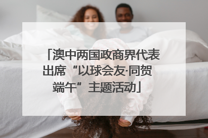 澳中两国政商界代表出席“以球会友·同贺端午”主题活动