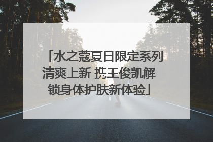 水之蔻夏日限定系列清爽上新 携王俊凯解锁身体护肤新体验