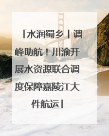 水润蜀乡丨调峰助航！川渝开展水资源联合调度保障嘉陵江大件航运