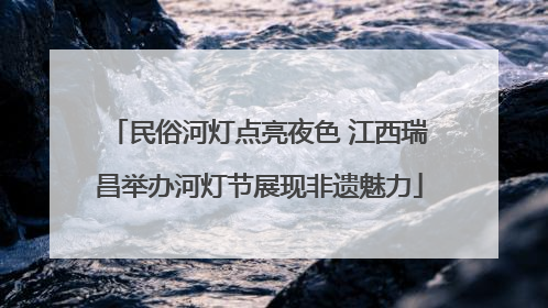 民俗河灯点亮夜色 江西瑞昌举办河灯节展现非遗魅力