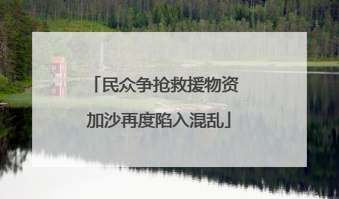 民众争抢救援物资 加沙再度陷入混乱