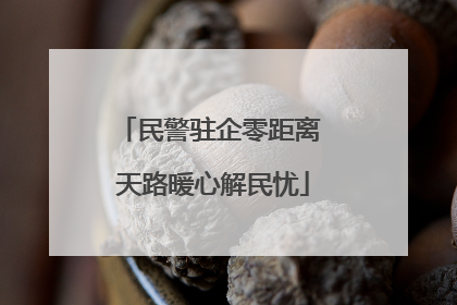 民警驻企零距离 天路暖心解民忧