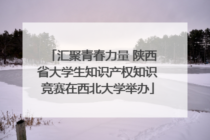 汇聚青春力量 陕西省大学生知识产权知识竞赛在西北大学举办