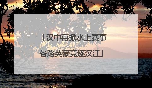 汉中再掀水上赛事 各路英豪竞逐汉江