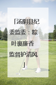 汤阴县纪委监委：粽叶裹廉香 监督护清风