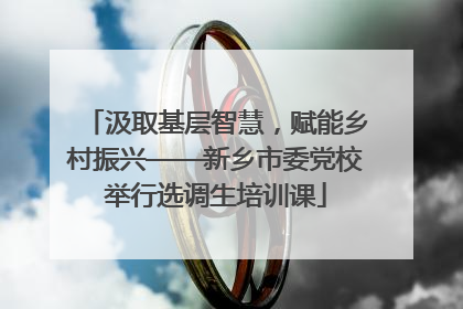 汲取基层智慧，赋能乡村振兴——新乡市委党校举行选调生培训课