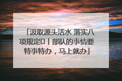 汲取源头活水 落实八项规定⑪丨部队的事情要特事特办，马上就办