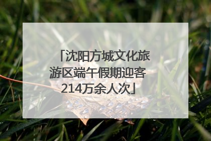 沈阳方城文化旅游区端午假期迎客214万余人次
