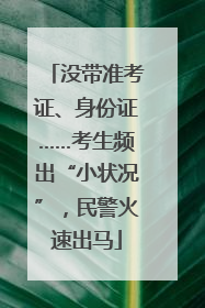 没带准考证、身份证……考生频出“小状况”，民警火速出马