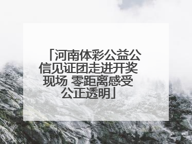 河南体彩公益公信见证团走进开奖现场 零距离感受公正透明