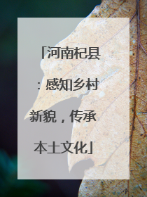 河南杞县：感知乡村新貌，传承本土文化