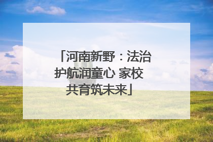 河南新野：法治护航润童心 家校共育筑未来