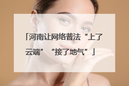 河南让网络普法“上了云端”“接了地气”
