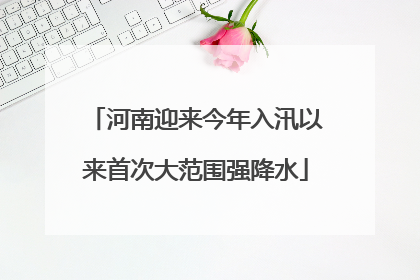 河南迎来今年入汛以来首次大范围强降水