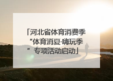 河北省体育消费季“体育消夏·嗨玩季”专项活动启动