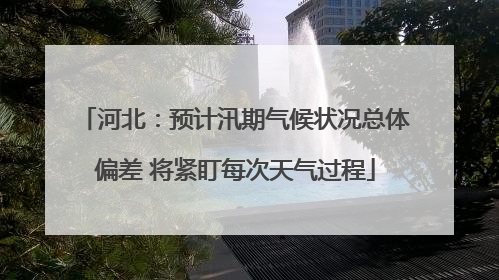 河北：预计汛期气候状况总体偏差 将紧盯每次天气过程