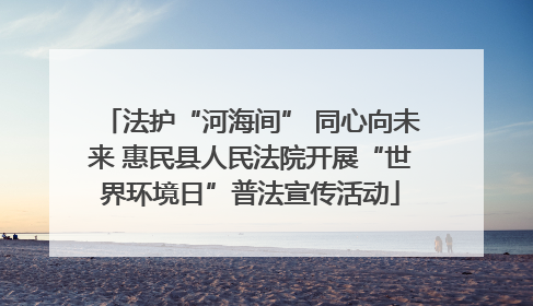 法护“河海间” 同心向未来 惠民县人民法院开展“世界环境日”普法宣传活动