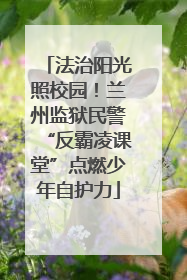 法治阳光照校园！兰州监狱民警“反霸凌课堂”点燃少年自护力