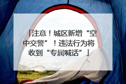 注意！城区新增“空中交警”！违法行为将收到“专属喊话”