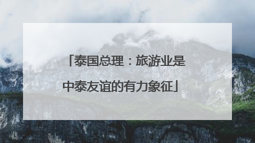 泰国总理：旅游业是中泰友谊的有力象征